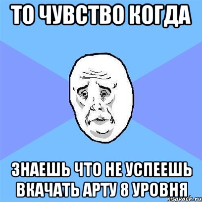 то чувство когда знаешь что не успеешь вкачать арту 8 уровня
