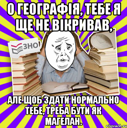 о географія, тебе я ще не вікривав, але щоб здати нормально тебе, треба бути як магелан., Мем Окей