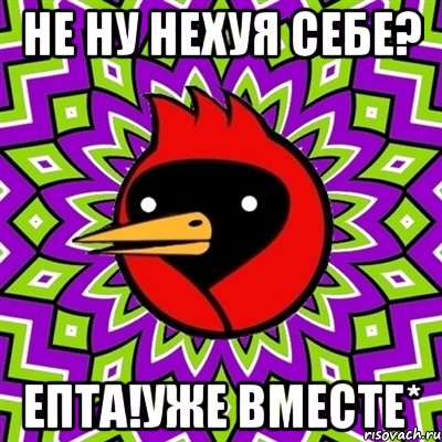 не ну нехуя себе? епта!уже вместе*, Мем Омская птица