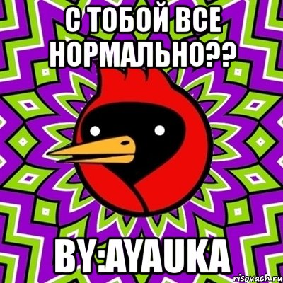 с тобой все нормально?? by:ayauka, Мем Омская птица