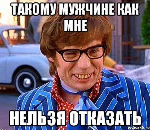 такому мужчине как мне нельзя отказать, Мем Рисковый парень - Остин Пауэрс