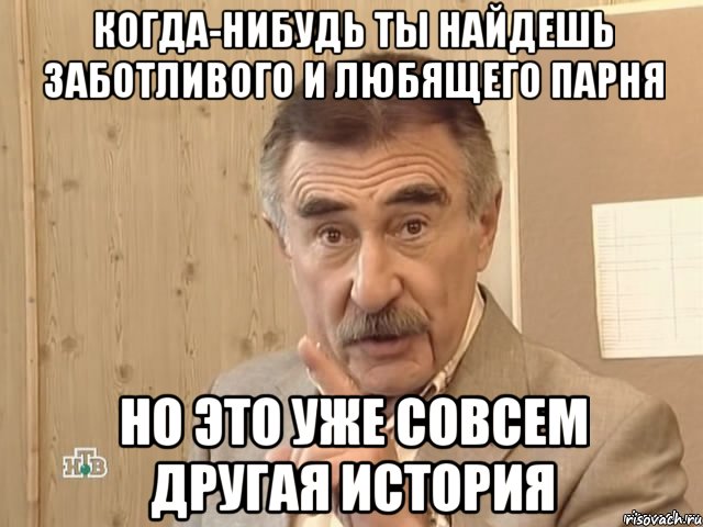 когда-нибудь ты найдешь заботливого и любящего парня но это уже совсем другая история, Мем Каневский (Но это уже совсем другая история)