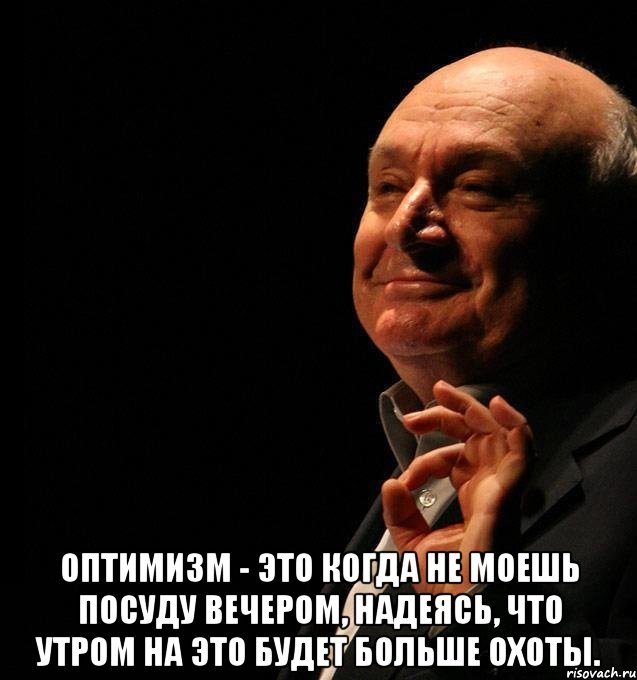  оптимизм - это когда не моешь посуду вечером, надеясь, что утром на это будет больше охоты.