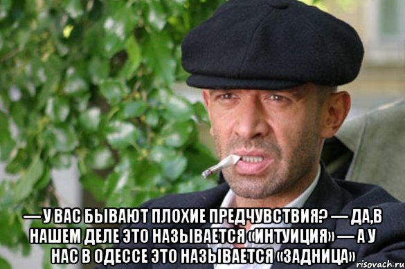  — у вас бывают плохие предчувствия? — да,в нашем деле это называется «интуиция» — а у нас в одессе это называется «задница», Мем Отливанская