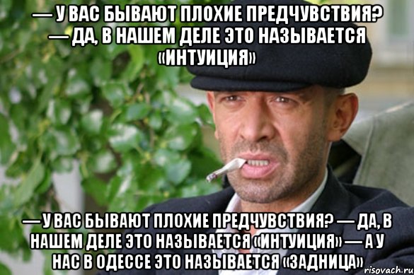 — у вас бывают плохие предчувствия? — да, в нашем деле это называется «интуиция» — у вас бывают плохие предчувствия? — да, в нашем деле это называется «интуиция» — а у нас в одессе это называется «задница», Мем Отливанская