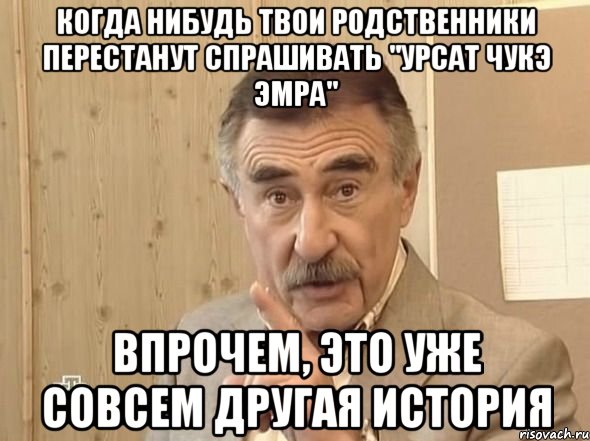 когда нибудь твои родственники перестанут спрашивать "урсат чукэ эмра" впрочем, это уже совсем другая история, Мем п