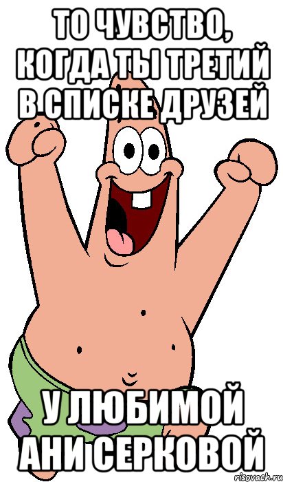 то чувство, когда ты третий в списке друзей у любимой ани серковой, Мем Радостный Патрик