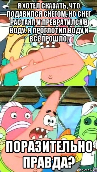 я хотел сказать, что подавился снегом, но снег растаял и превратился в воду. я проглотил воду и всё прошло. поразительно правда?, Мем Патрик (берешь и делаешь)