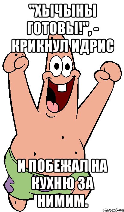 "хычыны готовы!", - крикнул идрис и побежал на кухню за нимим., Мем Радостный Патрик