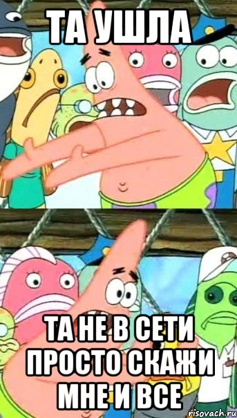 та ушла та не в сети просто скажи мне и все, Мем Патрик (берешь и делаешь)