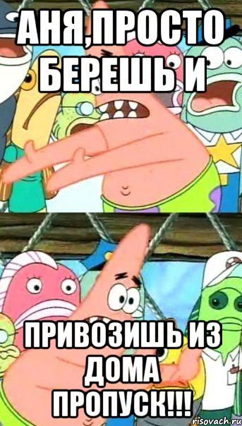 аня,просто берешь и привозишь из дома пропуск!!!, Мем Патрик (берешь и делаешь)