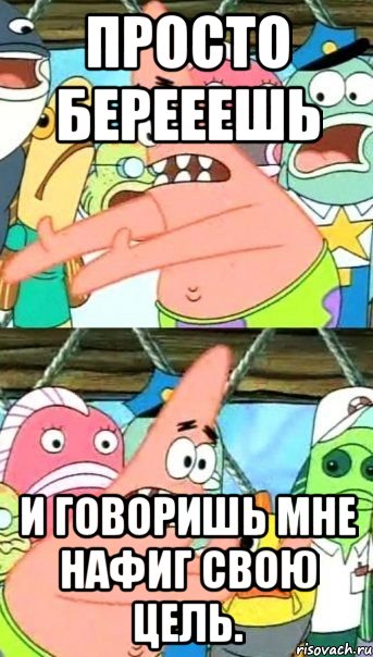 просто берееешь и говоришь мне нафиг свою цель., Мем Патрик (берешь и делаешь)