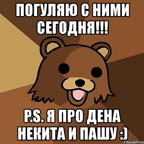 погуляю с ними сегодня!!! p.s. я про дена некита и пашу :), Мем Педобир