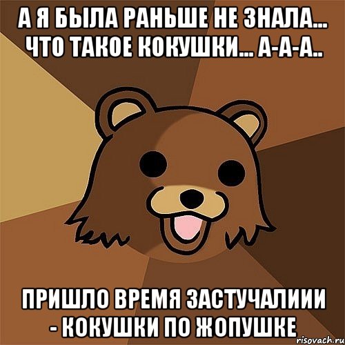 а я была раньше не знала... что такое кокушки... а-а-а.. пришло время застучалиии - кокушки по жопушке, Мем Педобир