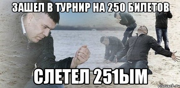 зашел в турнир на 250 билетов слетел 251ым