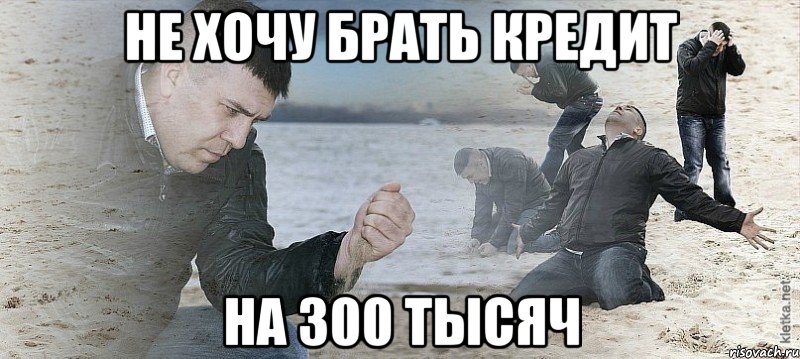 не хочу брать кредит на 300 тысяч