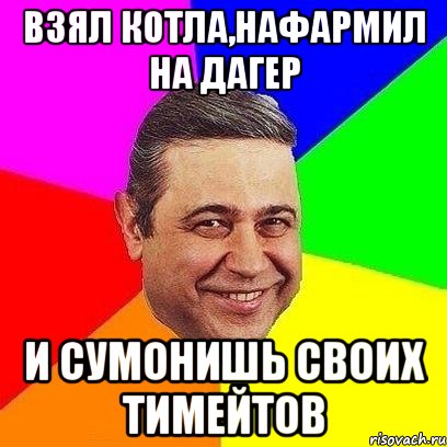 взял котла,нафармил на дагер и сумонишь своих тимейтов, Мем Петросяныч