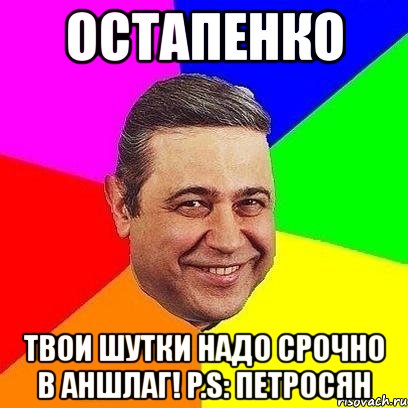 остапенко твои шутки надо срочно в аншлаг! p.s: петросян, Мем Петросяныч