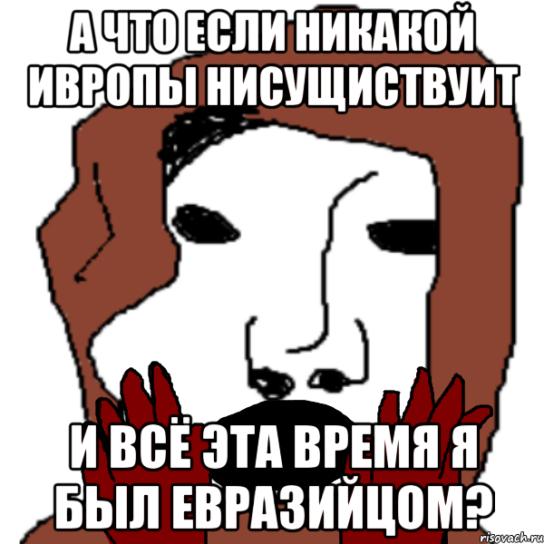 а что если никакой ивропы нисущиствуит и всё эта время я был евразийцом?, Мем ПИРС