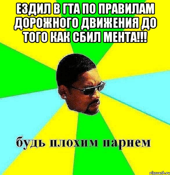 ездил в гта по правилам дорожного движения до того как сбил мента!!! , Мем Плохой парень