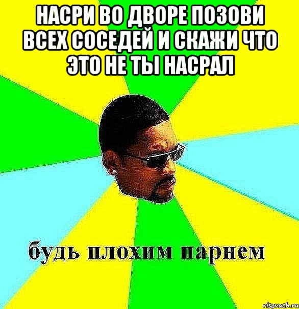 насри во дворе позови всех соседей и скажи что это не ты насрал , Мем Плохой парень