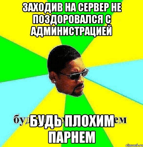 заходив на сервер не поздоровался с администрацией будь плохим парнем, Мем Плохой парень