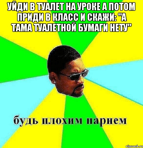 уйди в туалет на уроке а потом приди в класс и скажи: "а тама туалетной бумаги нету" , Мем Плохой парень