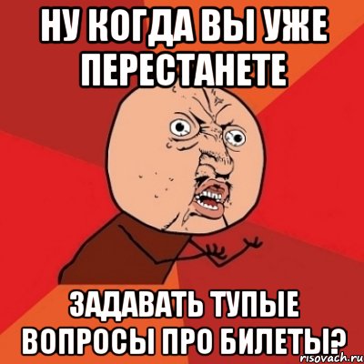 ну когда вы уже перестанете задавать тупые вопросы про билеты?, Мем Почему