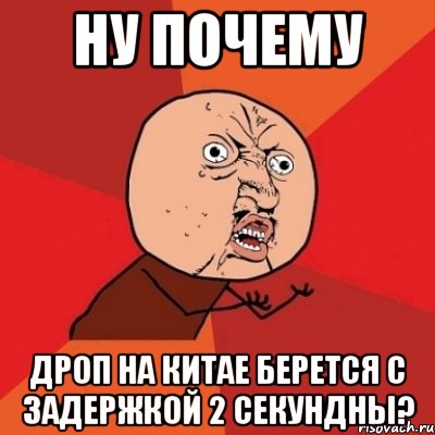 ну почему дроп на китае берется с задержкой 2 секундны?, Мем Почему