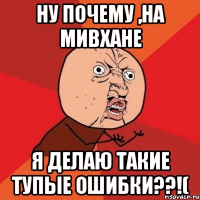 ну почему ,на мивхане я делаю такие тупые ошибки??!(, Мем Почему