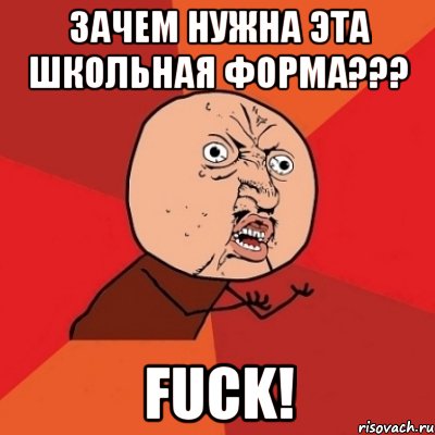 зачем нужна эта школьная форма??? fuck!, Мем Почему