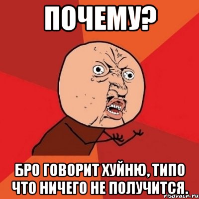 почему? бро говорит хуйню, типо что ничего не получится., Мем Почему