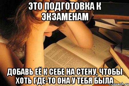это подготовка к экзаменам добавь её к себе на стену, чтобы хоть где-то она у тебя была, Мем подготовка