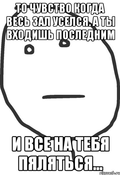 то чувство когда весь зал уселся. а ты входишь последним и все на тебя пяляться..., Мем покер фейс