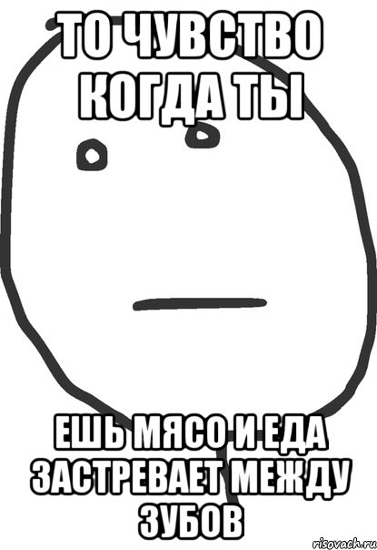 то чувство когда ты ешь мясо и еда застревает между зубов, Мем покер фейс