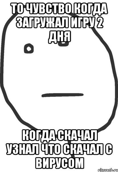 то чувство когда загружал игру 2 дня когда скачал узнал что скачал с вирусом, Мем покер фейс