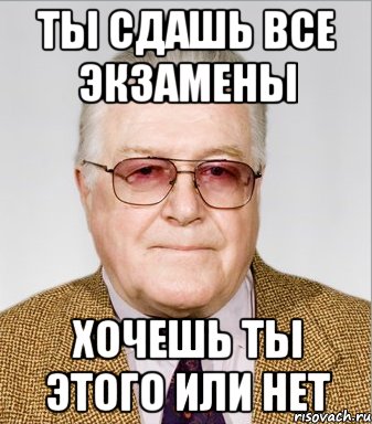 ты сдашь все экзамены хочешь ты этого или нет, Мем препод