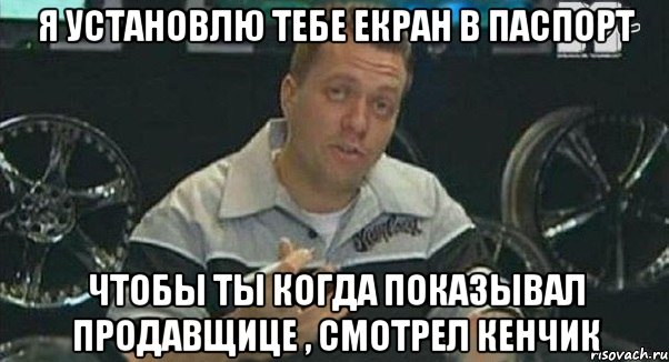 я установлю тебе екран в паспорт чтобы ты когда показывал продавщице , смотрел кенчик, Мем Монитор (тачка на прокачку)