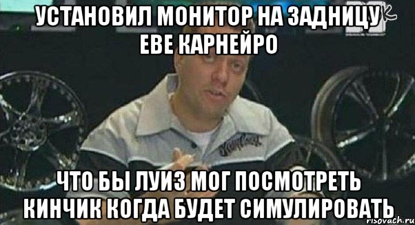 установил монитор на задницу еве карнейро что бы луиз мог посмотреть кинчик когда будет симулировать, Мем Монитор (тачка на прокачку)