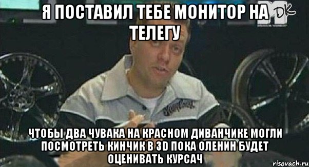 я поставил тебе монитор на телегу чтобы два чувака на красном диванчике могли посмотреть кинчик в 3d пока оленин будет оценивать курсач, Мем Монитор (тачка на прокачку)