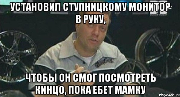 установил ступницкому монитор в руку, чтобы он смог посмотреть кинцо, пока ебет мамку, Мем Монитор (тачка на прокачку)