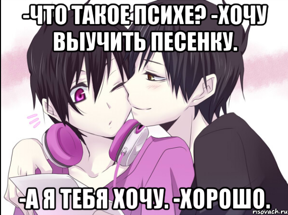 -что такое психе? -хочу выучить песенку. -а я тебя хочу. -хорошо., Мем psyche and izaya