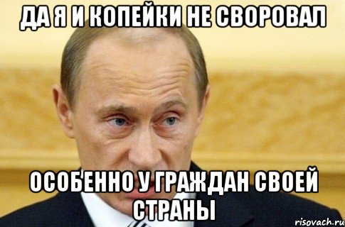 да я и копейки не своровал особенно у граждан своей страны, Мем путин