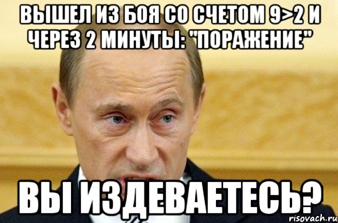 вышел из боя со счетом 9>2 и через 2 минуты: "поражение" вы издеваетесь?, Мем путин