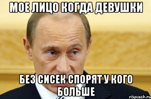 мое лицо когда девушки без сисек спорят у кого больше, Мем путин