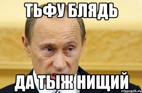 тьфу блядь да тыж нищий, Мем путин