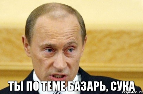  ты по теме базарь, сука, Мем путин