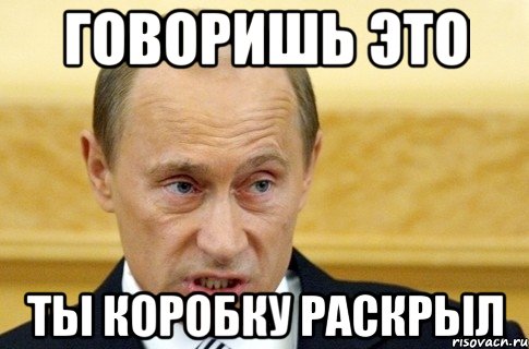 говоришь это ты коробку раскрыл, Мем путин