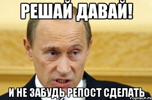 решай давай! и не забудь репост сделать, Мем путин