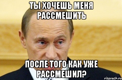 ты хочешь меня рассмешить после того как уже рассмешил?, Мем путин